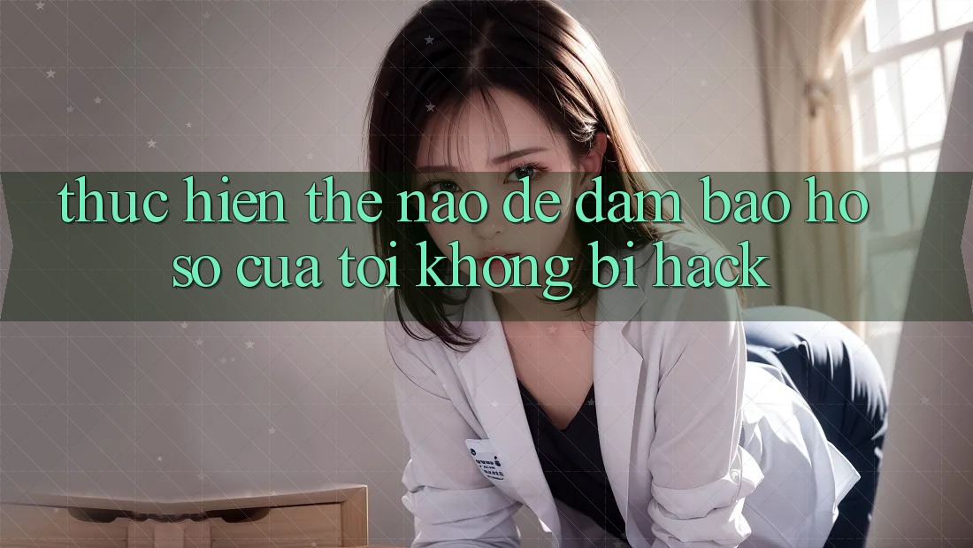 Thực hiện thế nào để đảm bảo hồ sơ của tôi không bị hack?