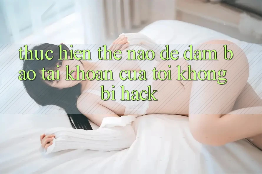 Thực hiện thế nào để đảm bảo tài khoản của tôi không bị hack?