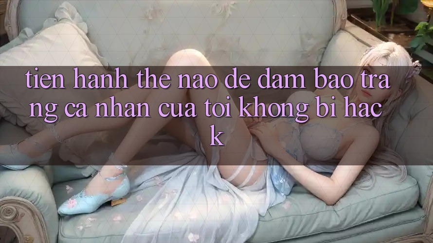 Tiến hành thế nào để đảm bảo trang cá nhân của tôi không bị hack? Tiến hành thế nào để đảm bảo trang cá nhân của tôi không bị hack?