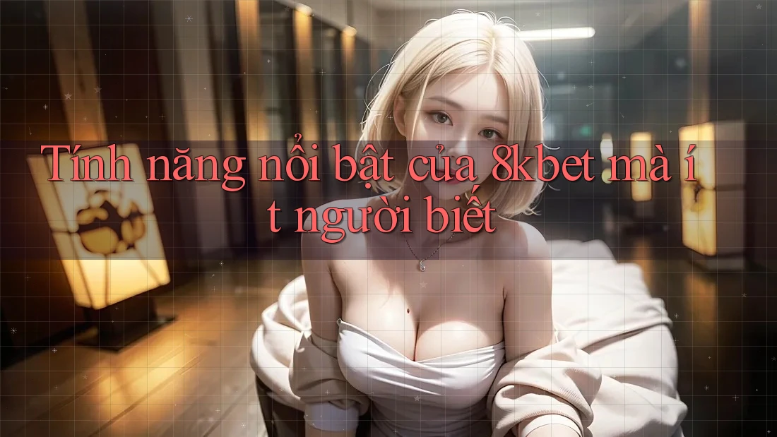 Tính năng nổi bật của 8kbet mà ít người biết Tính năng nổi bật của 8kbet mà ít người biết
