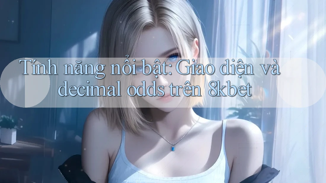 Tính năng nổi bật: Giao diện và decimal odds trên 8kbet