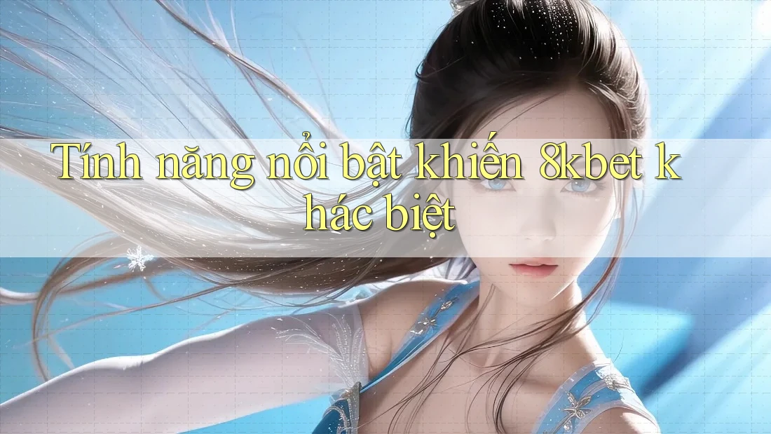 Tính năng nổi bật khiến 8kbet khác biệt