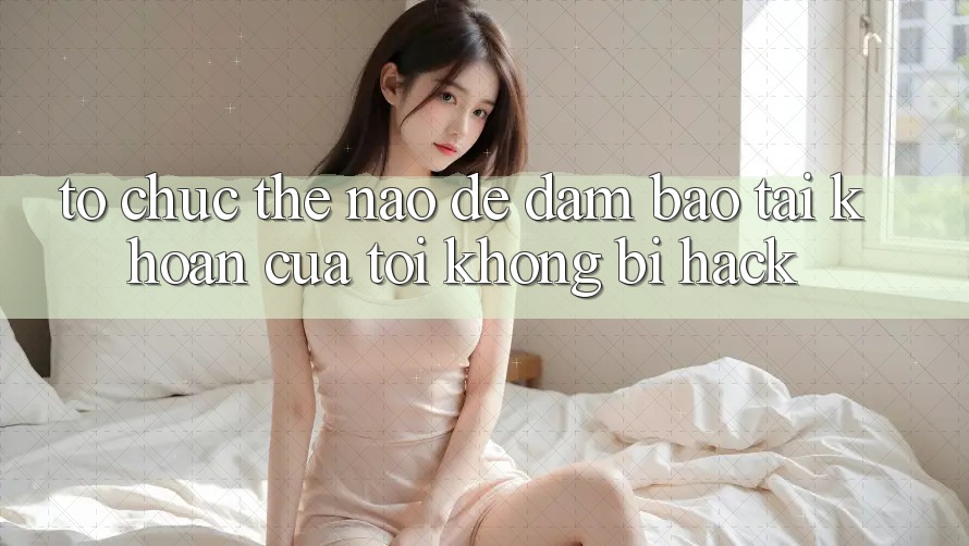 Tổ chức thế nào để đảm bảo tài khoản của tôi không bị hack? Tổ chức thế nào để đảm bảo tài khoản của tôi không bị hack?