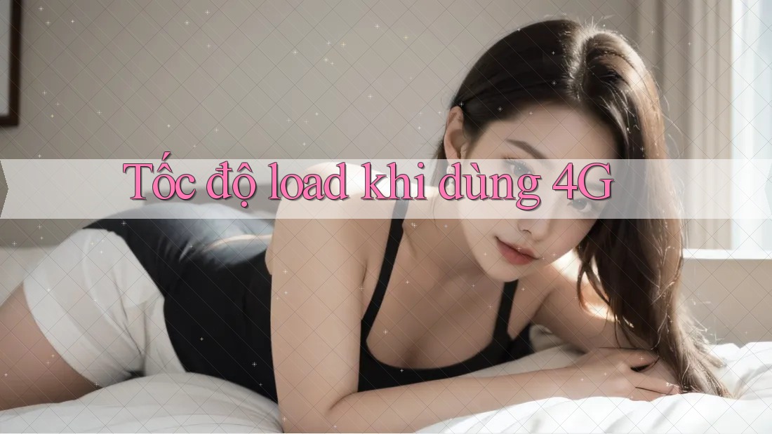 Tốc độ load khi dùng 4G