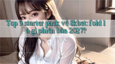 Top 9 starter pack về 8kbet fold là gì phiên bản 2027