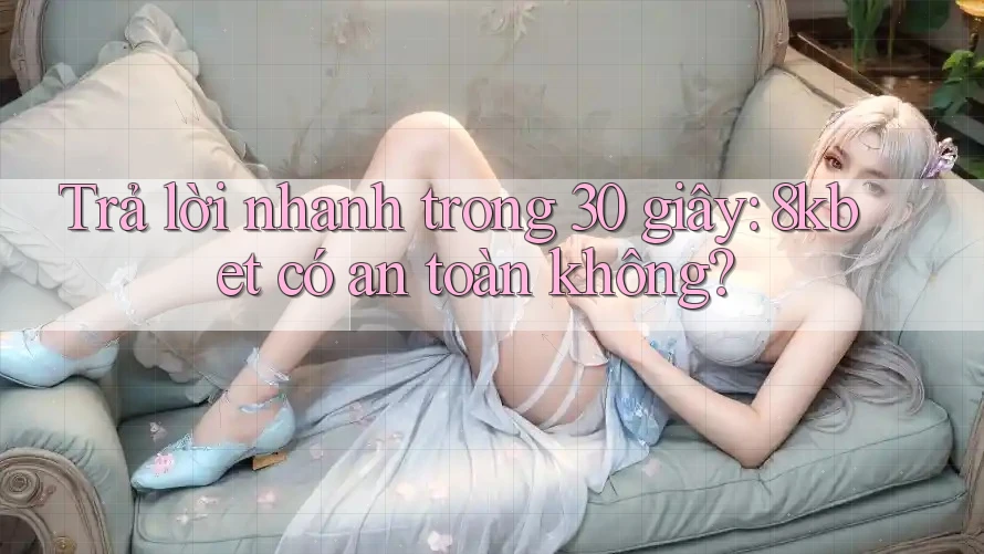 Trả lời nhanh trong 30 giây: 8kbet có an toàn không?