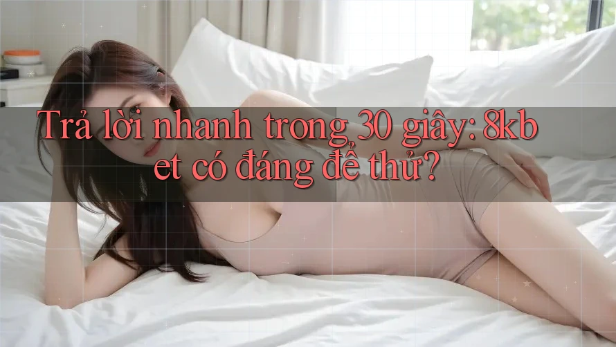 Trả lời nhanh trong 30 giây: 8kbet có đáng để thử?