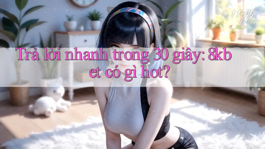 Trả lời nhanh trong 30 giây: 8kbet có gì hot?