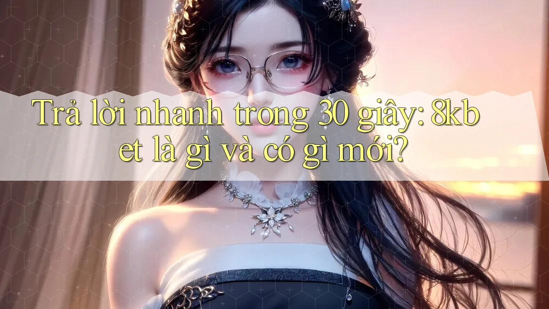 Trả lời nhanh trong 30 giây: 8kbet là gì và có gì mới?