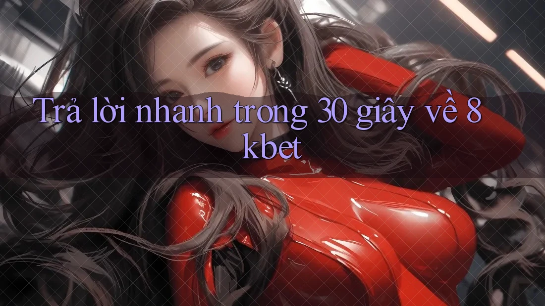 Trả lời nhanh trong 30 giây về 8kbet