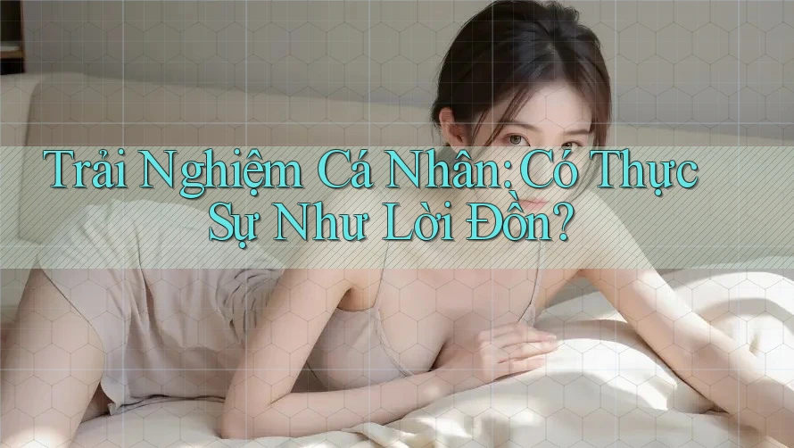 Trải Nghiệm Cá Nhân: Có Thực Sự Như Lời Đồn? Trải Nghiệm Cá Nhân: Có Thực Sự Như Lời Đồn?