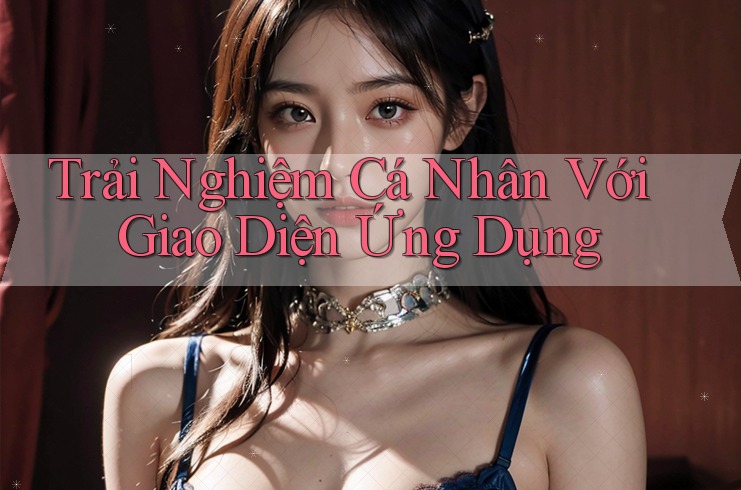 Trải Nghiệm Cá Nhân Với Giao Diện Ứng Dụng Trải Nghiệm Cá Nhân Với Giao Diện Ứng Dụng