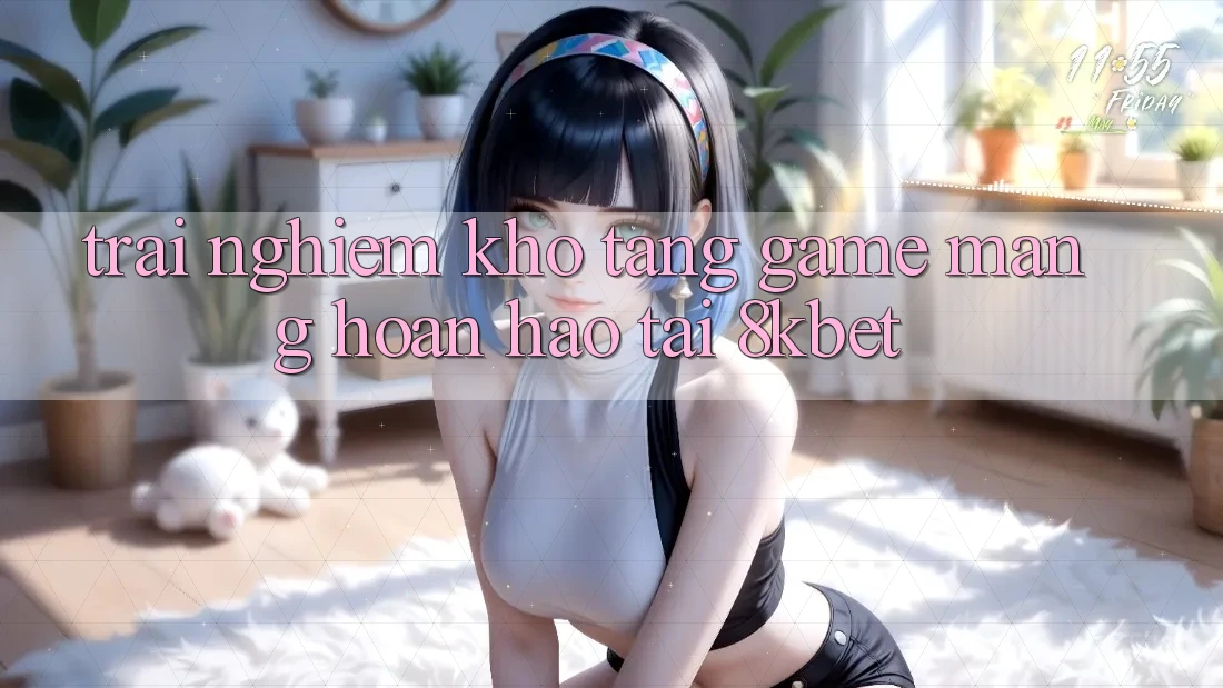 Trải nghiệm Kho Tàng Game mạng Hoàn hảo Tại 8kbet Trải nghiệm Kho Tàng Game mạng Hoàn hảo Tại 8kbet