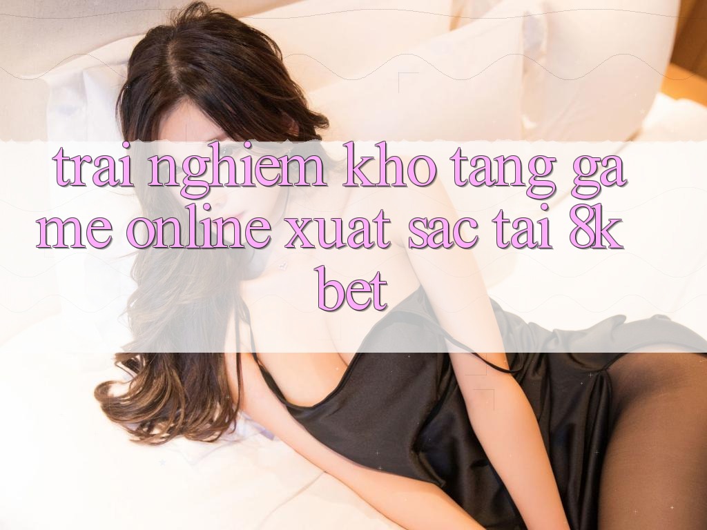 Trải nghiệm Kho Tàng Game online Xuất sắc Tại 8kbet