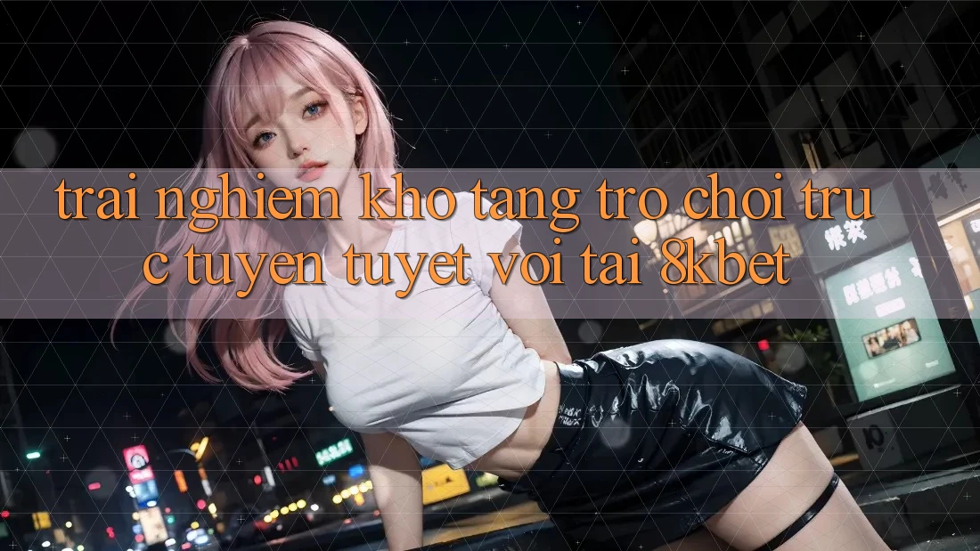 Trải nghiệm Kho Tàng Trò Chơi Trực Tuyến Tuyệt vời Tại 8kbet