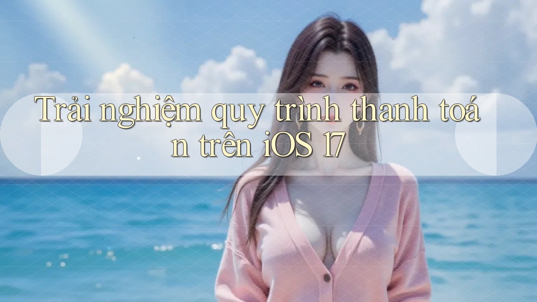 Trải nghiệm quy trình thanh toán trên iOS 17