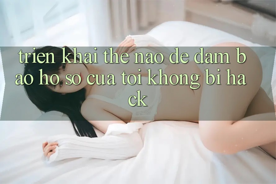 Triển khai thế nào để đảm bảo hồ sơ của tôi không bị hack?