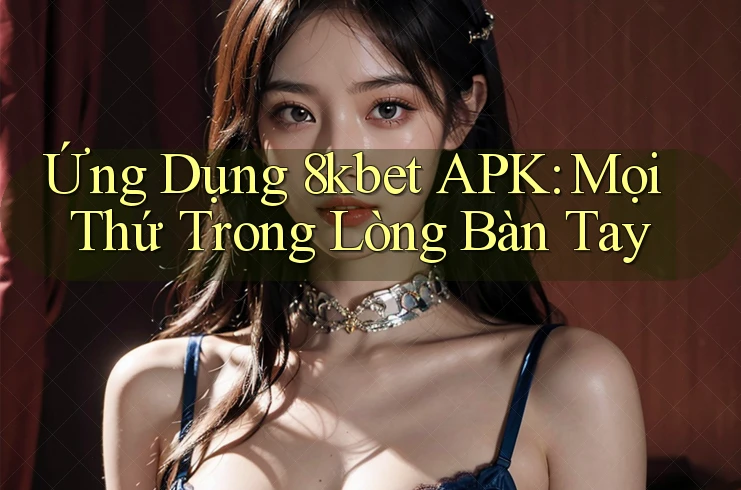 Ứng Dụng 8kbet APK: Mọi Thứ Trong Lòng Bàn Tay