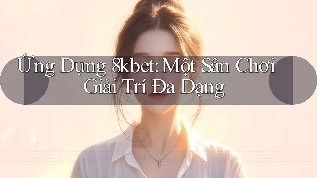Ứng Dụng 8kbet: Một Sân Chơi Giải Trí Đa Dạng Ứng Dụng 8kbet: Một Sân Chơi Giải Trí Đa Dạng