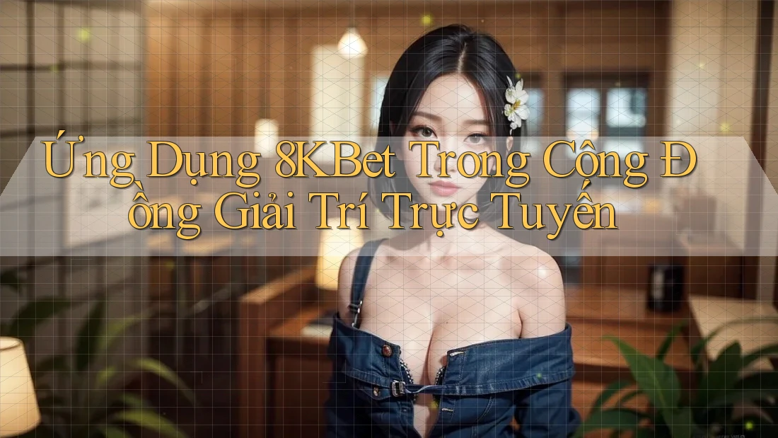 Ứng Dụng 8KBet Trong Cộng Đồng Giải Trí Trực Tuyến