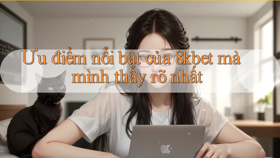 Ưu điểm nổi bật của 8kbet mà mình thấy rõ nhất