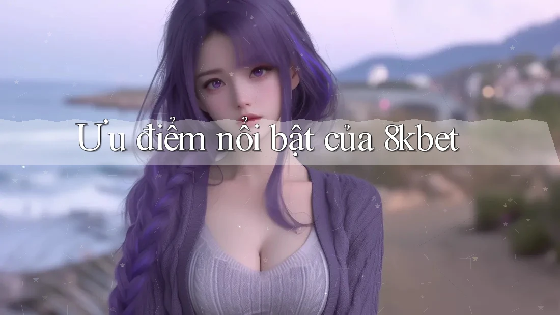 Ưu điểm nổi bật của 8kbet