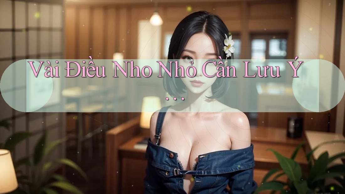 Vài Điều Nho Nhỏ Cần Lưu Ý…