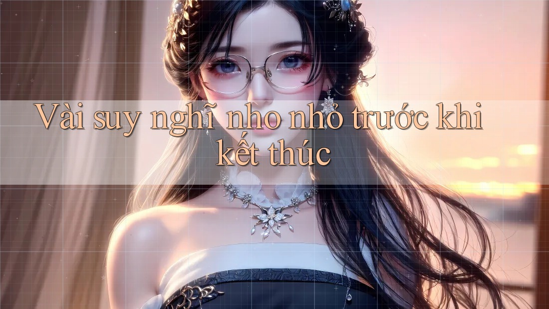 Vài suy nghĩ nho nhỏ trước khi kết thúc Vài suy nghĩ nho nhỏ trước khi kết thúc