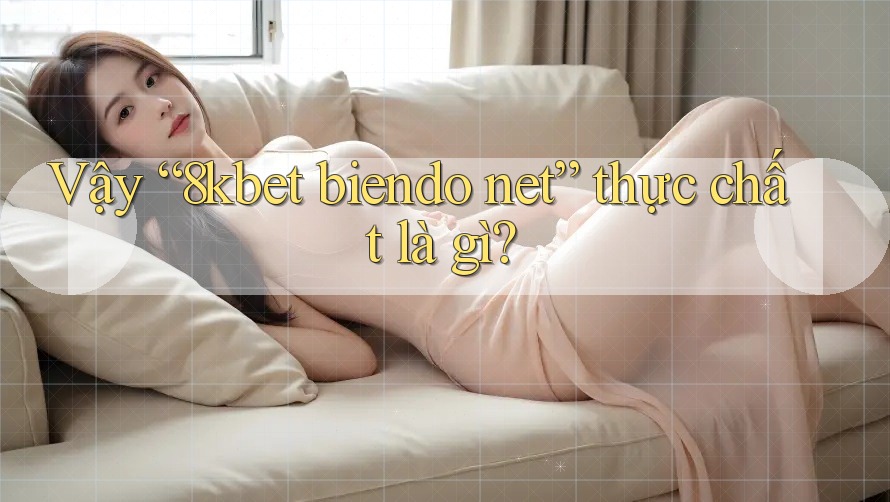 Vậy “8kbet biendo net” thực chất là gì?
