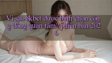 Vì sao 8kbet được bình chọn cộng đồng quan tâm phiên bản 2026