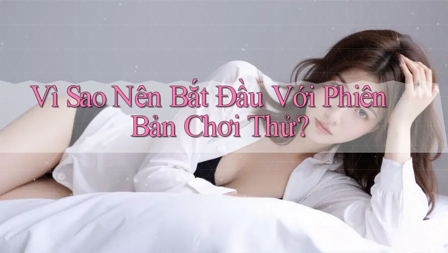 Vì Sao Nên Bắt Đầu Với Phiên Bản Chơi Thử?